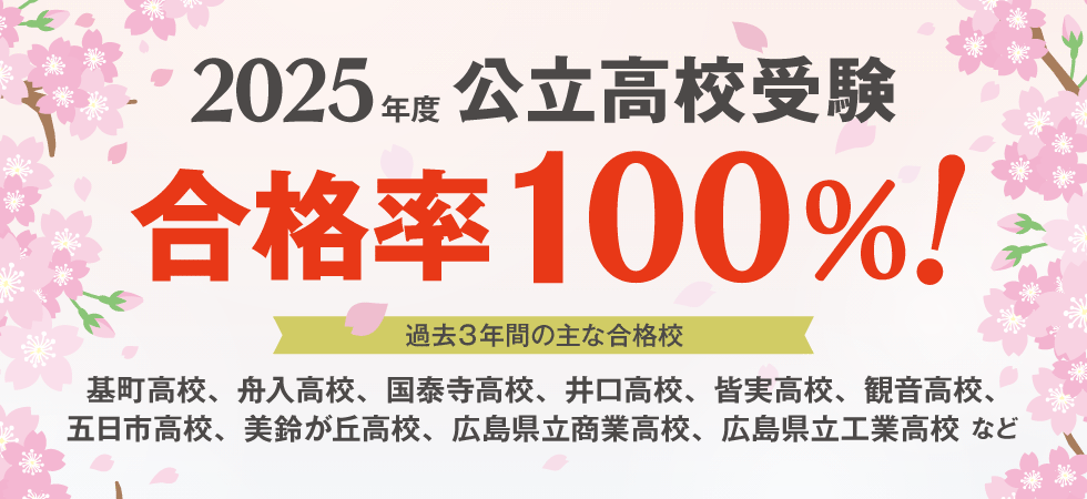 2025年度ステップワン　公立高校受験 合格率100%！ 過去３年間の主な合格校…基町高校、舟入高校、国泰寺高校、井口高校、皆実高校、観音高校、五日市高校、美鈴が丘高校、広島県立商業高校、広島県立工業高校 など