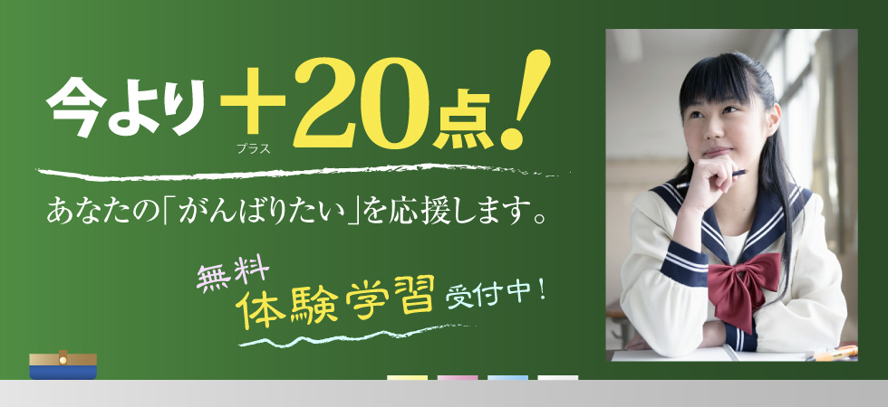 今よりプラス20点！　あなたの「がんばりたい」を応援します。無料体験学習　受付中！